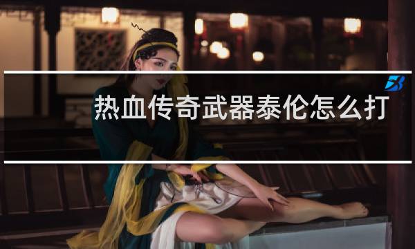 热血传奇武器泰伦怎么打