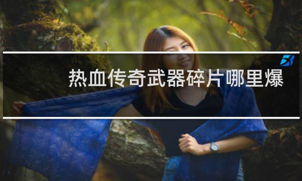 热血传奇武器碎片哪里爆