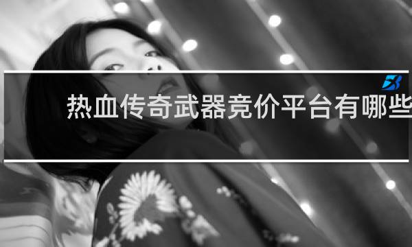 热血传奇武器竞价平台有哪些