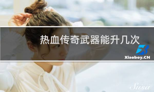 热血传奇武器能升几次