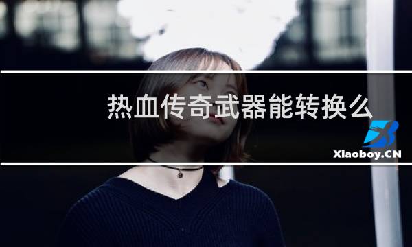 热血传奇武器能转换么