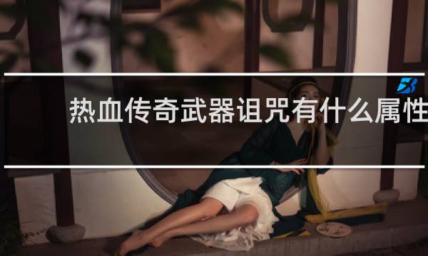 热血传奇武器诅咒有什么属性
