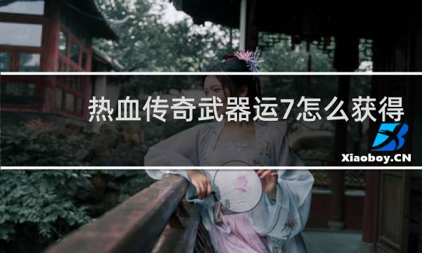 热血传奇武器运7怎么获得
