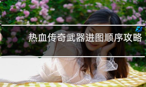 热血传奇武器进图顺序攻略