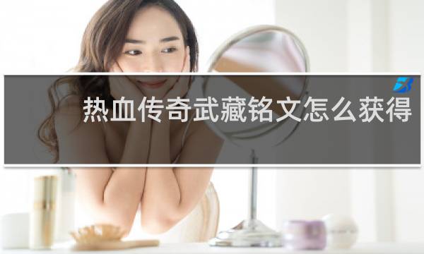 热血传奇武藏铭文怎么获得