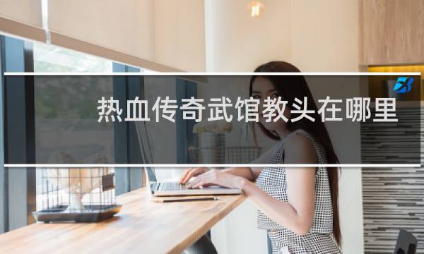 热血传奇武馆教头在哪里