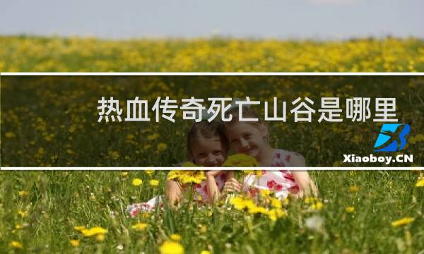 热血传奇死亡山谷是哪里