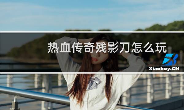 热血传奇残影刀怎么玩