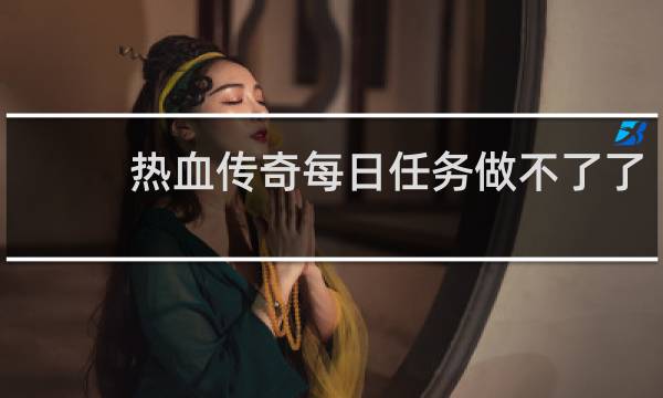 热血传奇每日任务做不了了