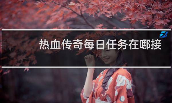 热血传奇每日任务在哪接