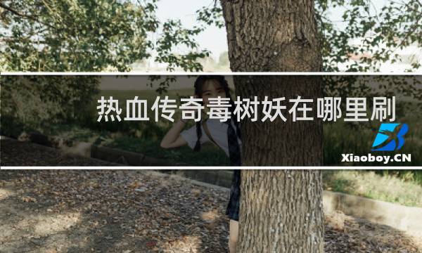 热血传奇毒树妖在哪里刷