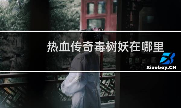 热血传奇毒树妖在哪里