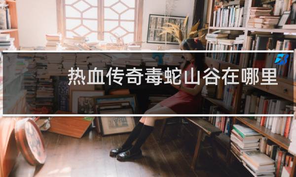 热血传奇毒蛇山谷在哪里