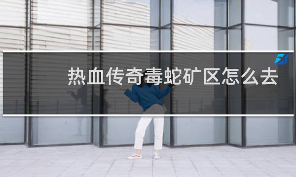 热血传奇毒蛇矿区怎么去