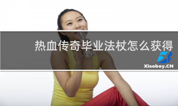 热血传奇毕业法杖怎么获得