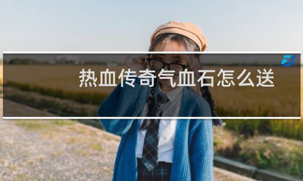 热血传奇气血石怎么送