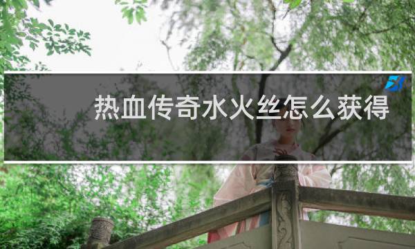 热血传奇水火丝怎么获得