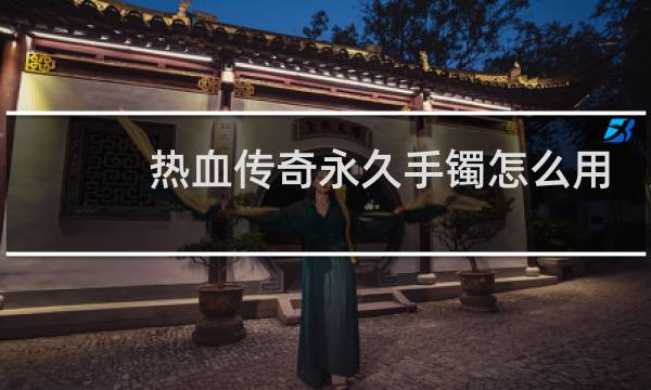 热血传奇永久手镯怎么用