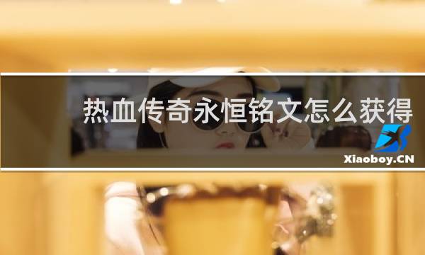 热血传奇永恒铭文怎么获得