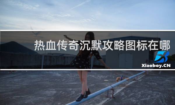 热血传奇沉默攻略图标在哪