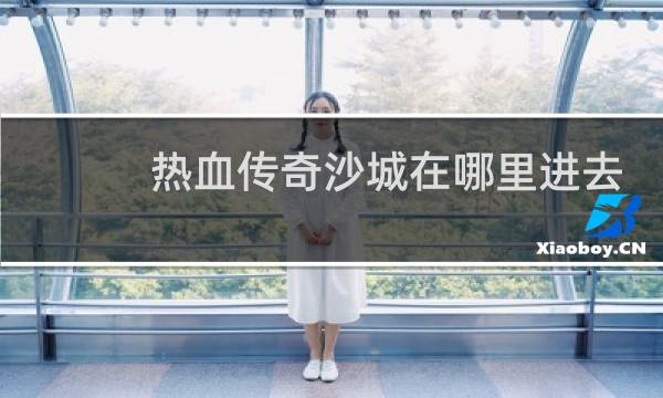 热血传奇沙城在哪里进去