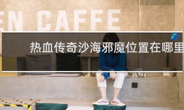 热血传奇沙海邪魔位置在哪里