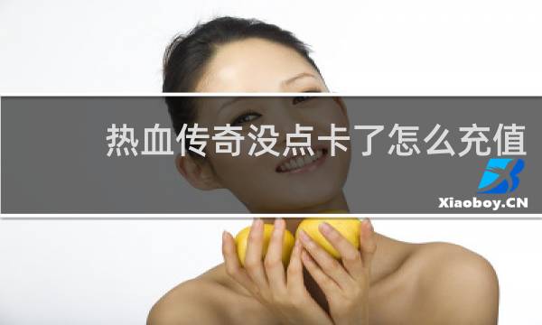 热血传奇没点卡了怎么充值