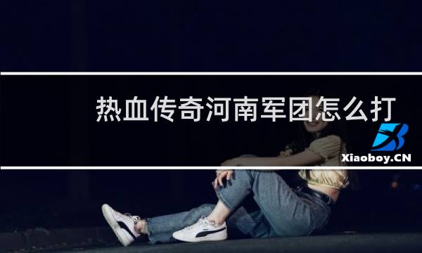 热血传奇河南军团怎么打