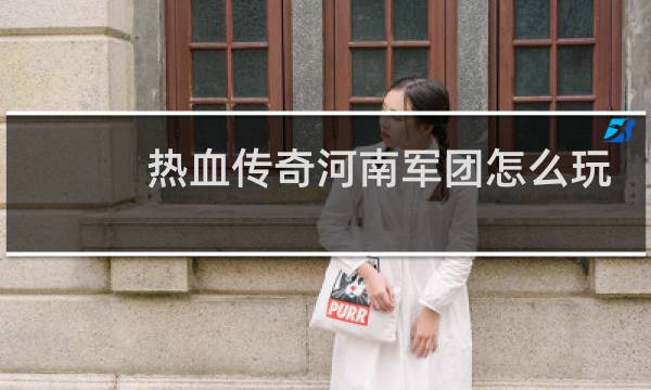 热血传奇河南军团怎么玩