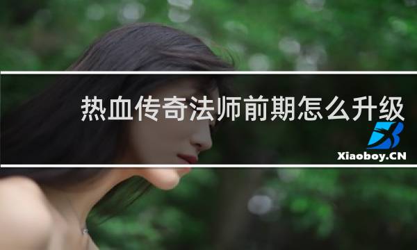 热血传奇法师前期怎么升级