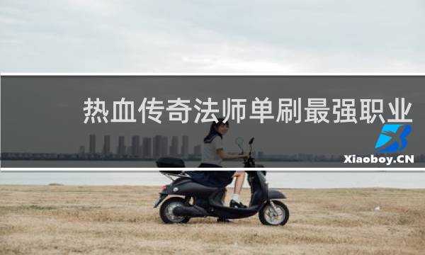 热血传奇法师单刷最强职业