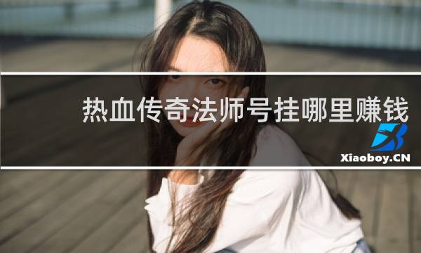 热血传奇法师号挂哪里赚钱