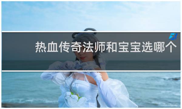 热血传奇法师和宝宝选哪个