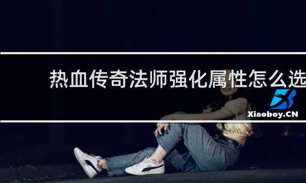 热血传奇法师强化属性怎么选