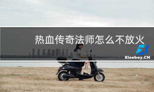 热血传奇法师怎么不放火