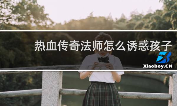 热血传奇法师怎么诱惑孩子