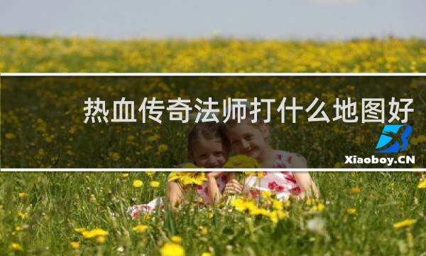 热血传奇法师打什么地图好