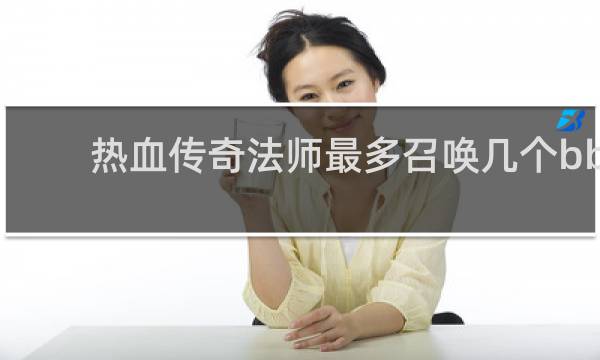 热血传奇法师最多召唤几个bb