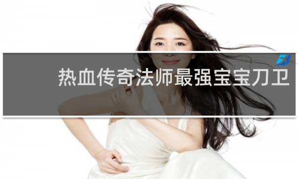 热血传奇法师最强宝宝刀卫