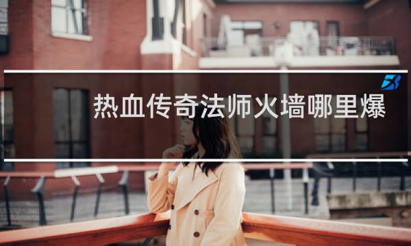 热血传奇法师火墙哪里爆