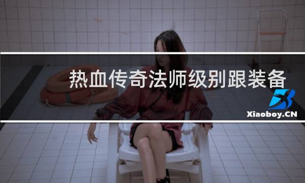 热血传奇法师级别跟装备