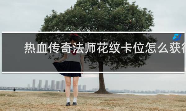 热血传奇法师花纹卡位怎么获得