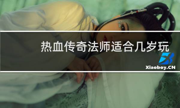 热血传奇法师适合几岁玩