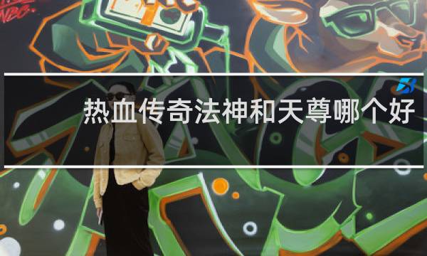 热血传奇法神和天尊哪个好