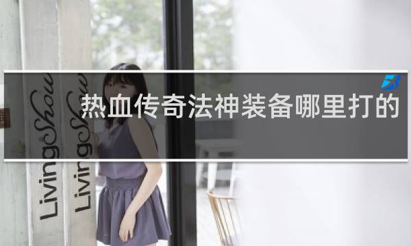 热血传奇法神装备哪里打的