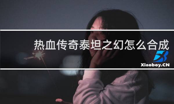 热血传奇泰坦之幻怎么合成