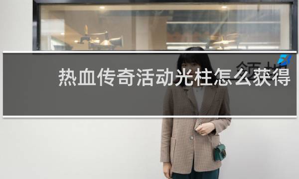 热血传奇活动光柱怎么获得