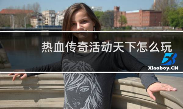 热血传奇活动天下怎么玩