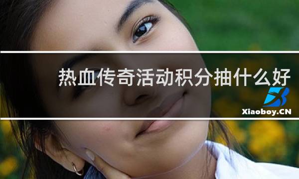 热血传奇活动积分抽什么好