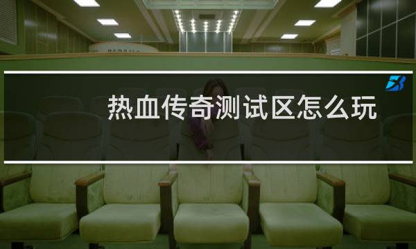 热血传奇测试区怎么玩